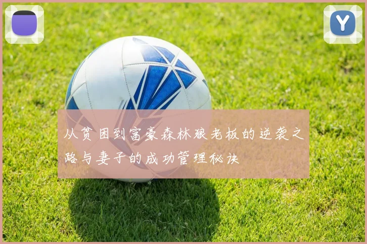 从贫困到富豪森林狼老板的逆袭之路与妻子的成功管理秘诀