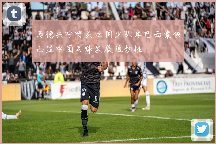 马德兴呼吁关注国少队库巴西案例凸显中国足球发展迫切性
