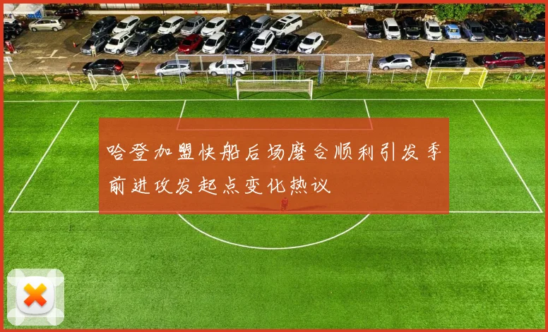哈登加盟快船后场磨合顺利引发季前进攻发起点变化热议