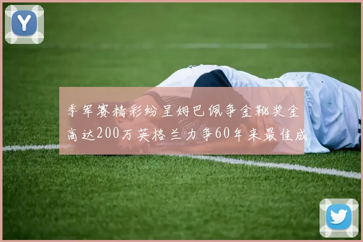 季军赛精彩纷呈姆巴佩争金靴奖金高达200万英格兰力争60年来最佳成绩